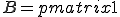 B = begin{pmatrix} 1 B = \begin{pmatrix} 1